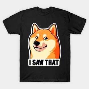 I SAW THAT meme Shiba inu T-Shirt